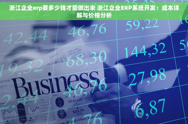 浙江企业erp要多少钱才能做出来 浙江企业ERP系统开发：成本详解与价格分析
