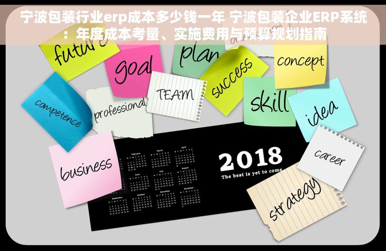 宁波包装行业erp成本多少钱一年 宁波包装企业ERP系统：年度成本考量、实施费用与预算规划指南