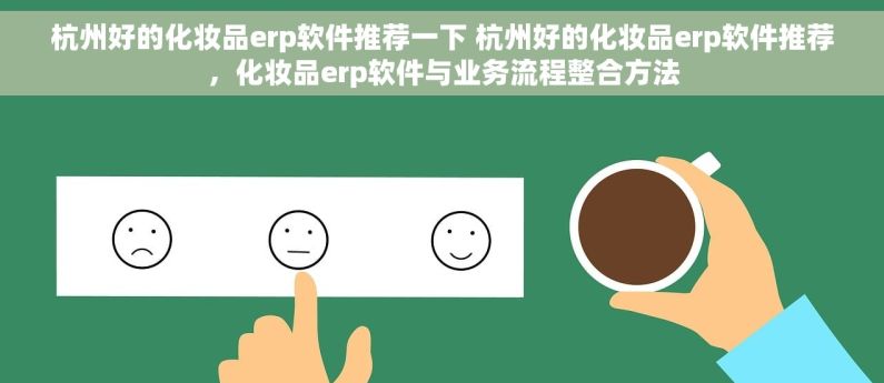 杭州好的化妆品erp软件推荐一下 杭州好的化妆品erp软件推荐，化妆品erp软件与业务流程整合方法