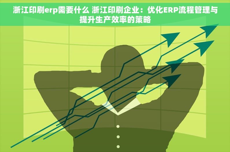 浙江印刷erp需要什么 浙江印刷企业：优化ERP流程管理与提升生产效率的策略