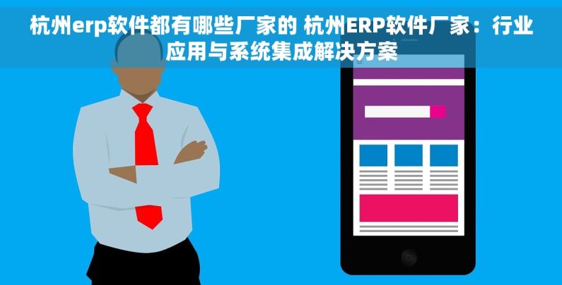 杭州erp软件都有哪些厂家的 杭州ERP软件厂家：行业应用与系统集成解决方案
