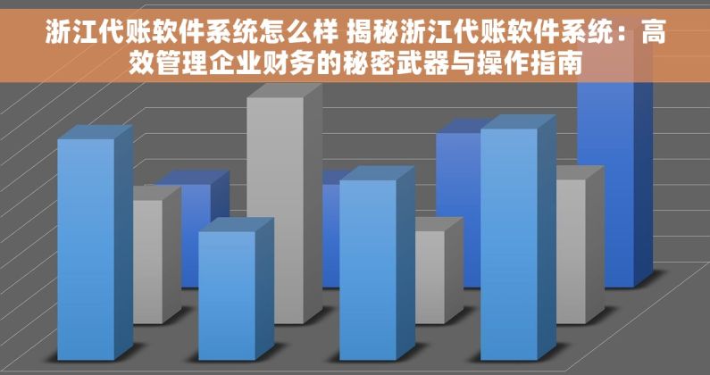 浙江代账软件系统怎么样 揭秘浙江代账软件系统：高效管理企业财务的秘密武器与操作指南