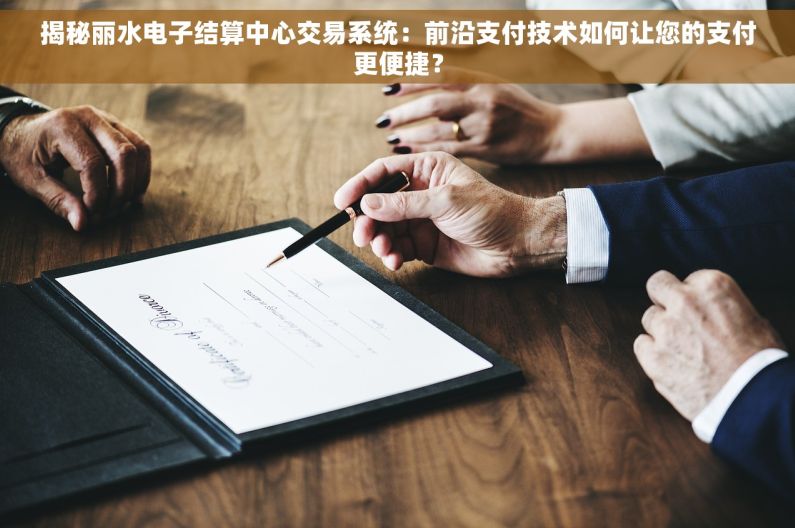 揭秘丽水电子结算中心交易系统：前沿支付技术如何让您的支付更便捷？