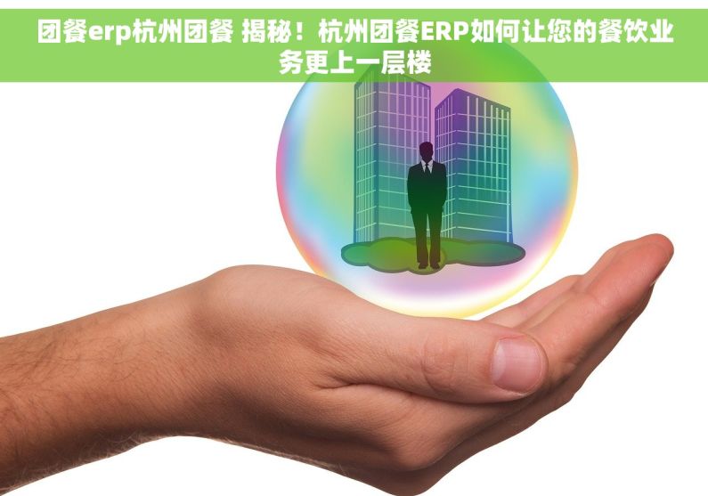 团餐erp杭州团餐 揭秘！杭州团餐ERP如何让您的餐饮业务更上一层楼