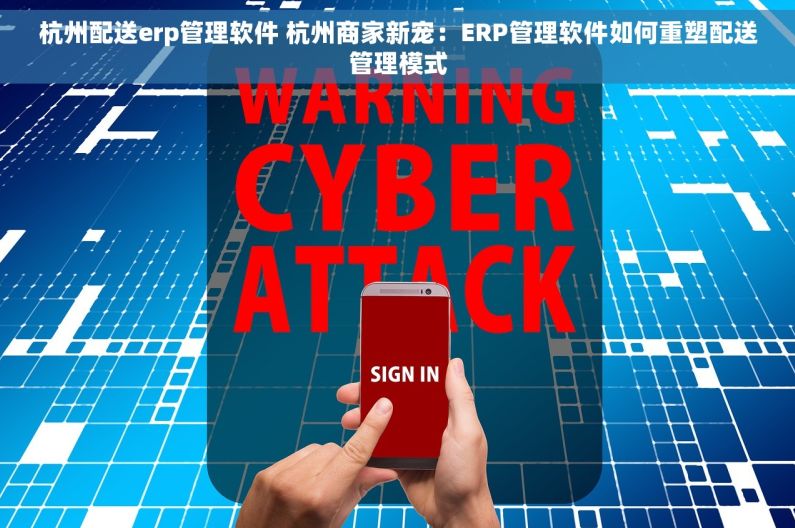 杭州配送erp管理软件 杭州商家新宠：ERP管理软件如何重塑配送管理模式