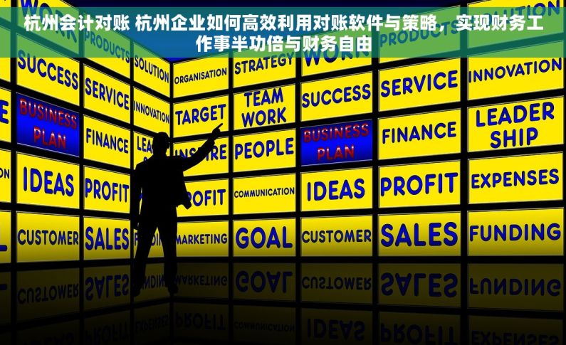 杭州会计对账 杭州企业如何高效利用对账软件与策略，实现财务工作事半功倍与财务自由