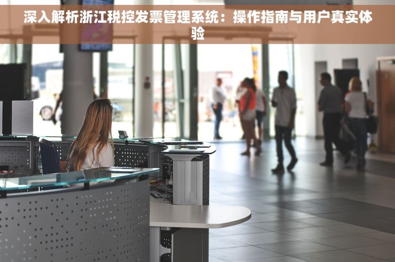 深入解析浙江税控发票管理系统：操作指南与用户真实体验