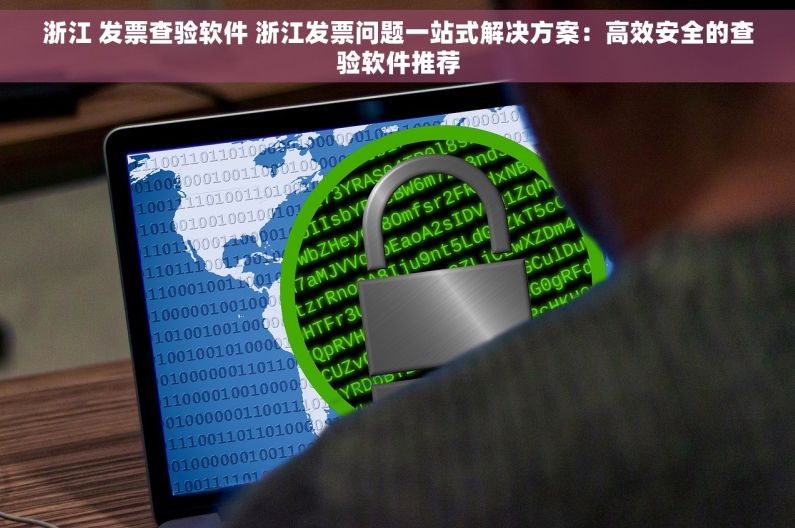 浙江 发票查验软件 浙江发票问题一站式解决方案：高效安全的查验软件推荐