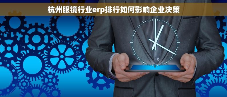 杭州眼镜行业erp排行如何影响企业决策