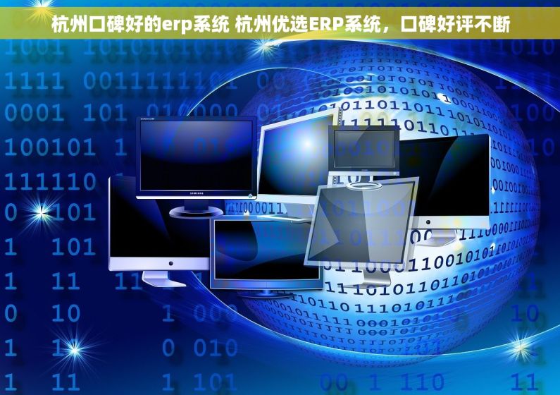 杭州口碑好的erp系统 杭州优选ERP系统，口碑好评不断