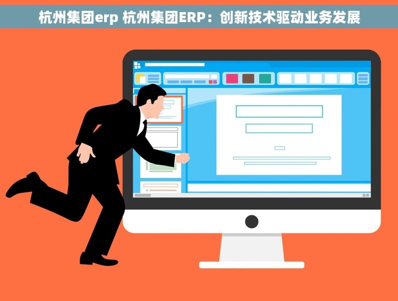 杭州集团erp 杭州集团ERP：创新技术驱动业务发展