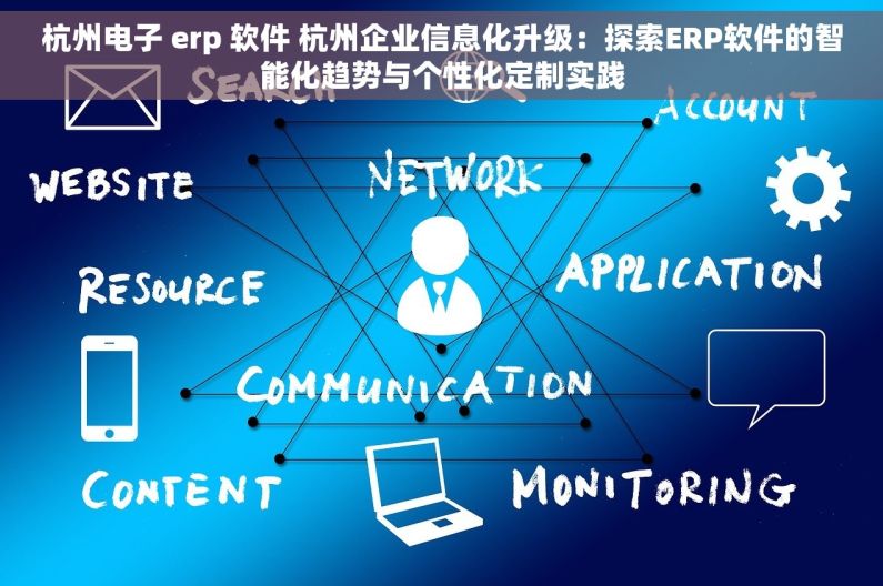 杭州电子 erp 软件 杭州企业信息化升级：探索ERP软件的智能化趋势与个性化定制实践