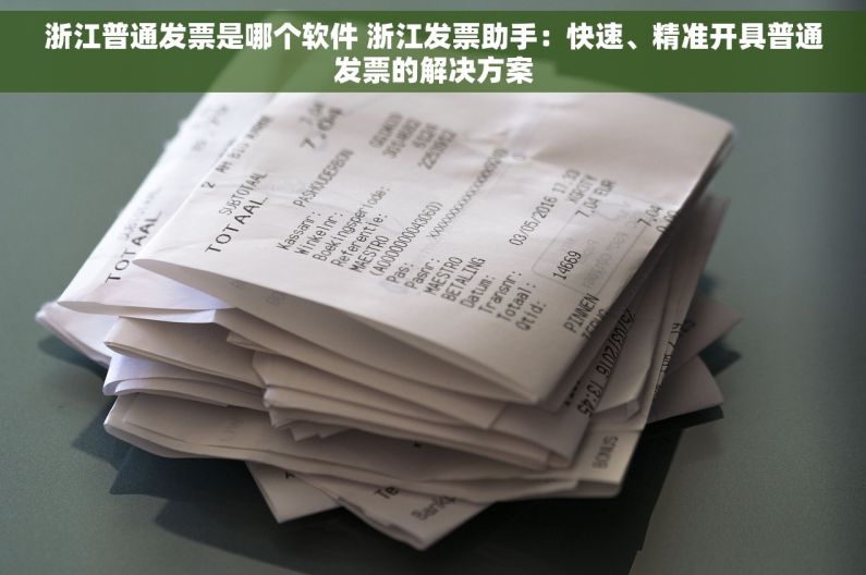 浙江普通发票是哪个软件 浙江发票助手：快速、精准开具普通发票的解决方案