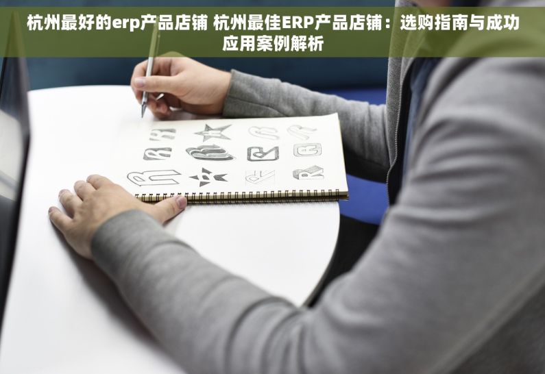 杭州最好的erp产品店铺 杭州最佳ERP产品店铺：选购指南与成功应用案例解析