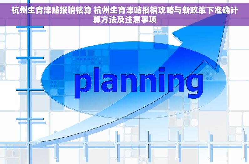 杭州生育津贴报销核算 杭州生育津贴报销攻略与新政策下准确计算方法及注意事项