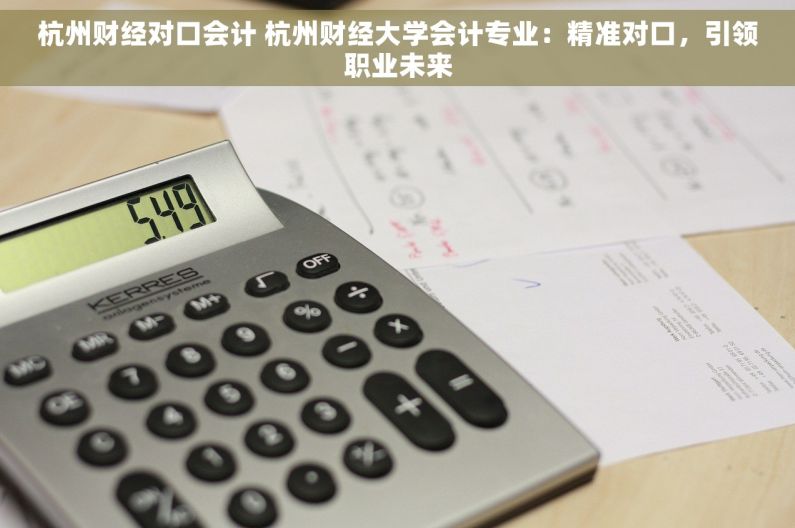 杭州财经对口会计 杭州财经大学会计专业：精准对口，引领职业未来