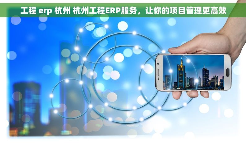 工程 erp 杭州 杭州工程ERP服务，让你的项目管理更高效