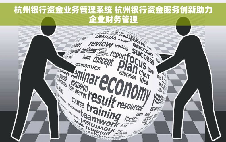杭州银行资金业务管理系统 杭州银行资金服务创新助力企业财务管理
