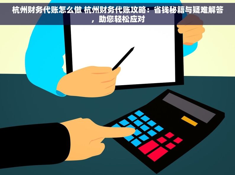 杭州财务代账怎么做 杭州财务代账攻略：省钱秘籍与疑难解答，助您轻松应对