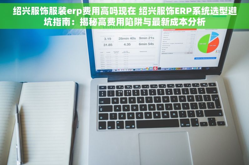 绍兴服饰服装erp费用高吗现在 绍兴服饰ERP系统选型避坑指南：揭秘高费用陷阱与最新成本分析