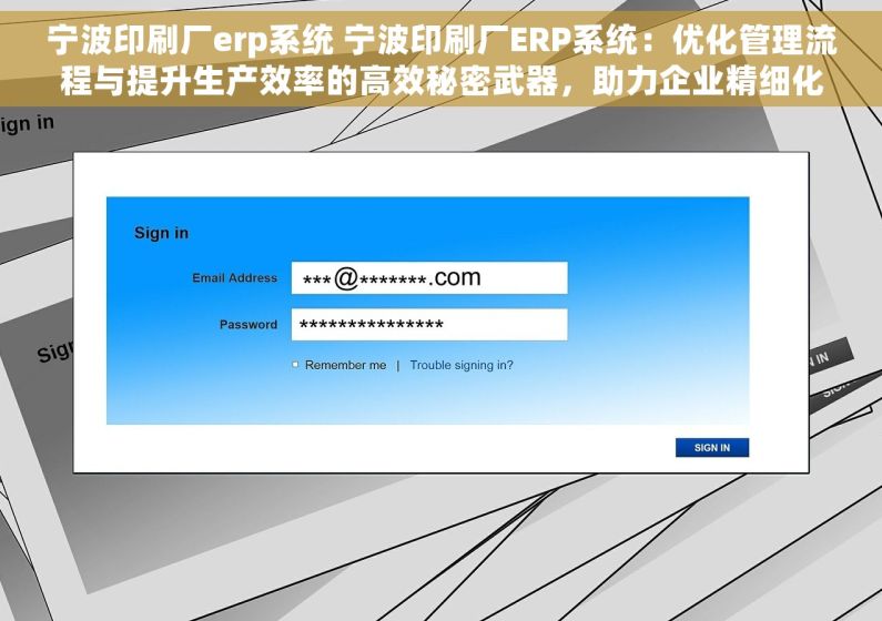 宁波印刷厂erp系统 宁波印刷厂ERP系统：优化管理流程与提升生产效率的高效秘密武器，助力企业精细化管理