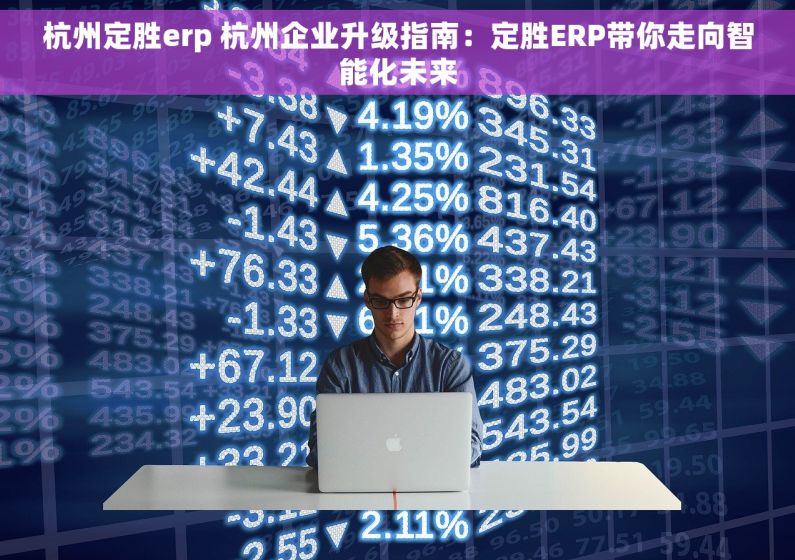 杭州定胜erp 杭州企业升级指南：定胜ERP带你走向智能化未来