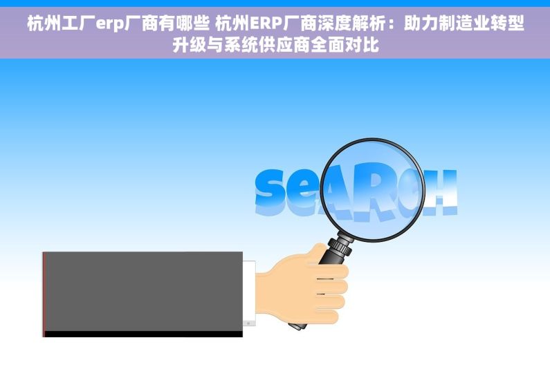 杭州工厂erp厂商有哪些 杭州ERP厂商深度解析：助力制造业转型升级与系统供应商全面对比