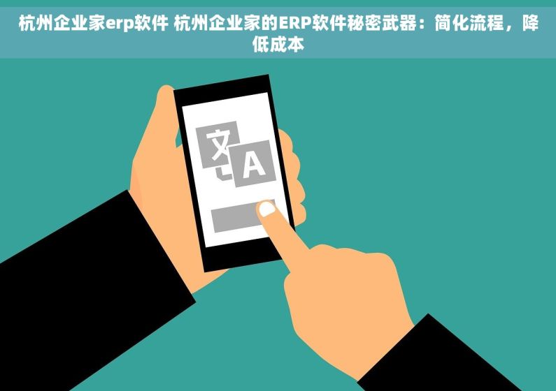 杭州企业家erp软件 杭州企业家的ERP软件秘密武器：简化流程，降低成本