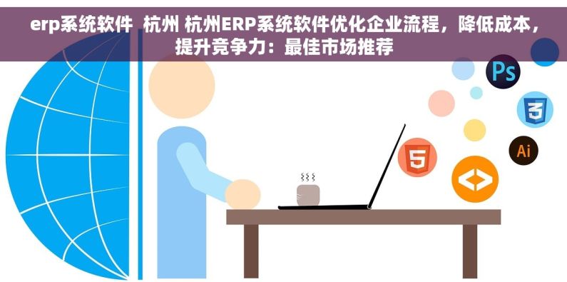 erp系统软件  杭州 杭州ERP系统软件优化企业流程，降低成本，提升竞争力：最佳市场推荐