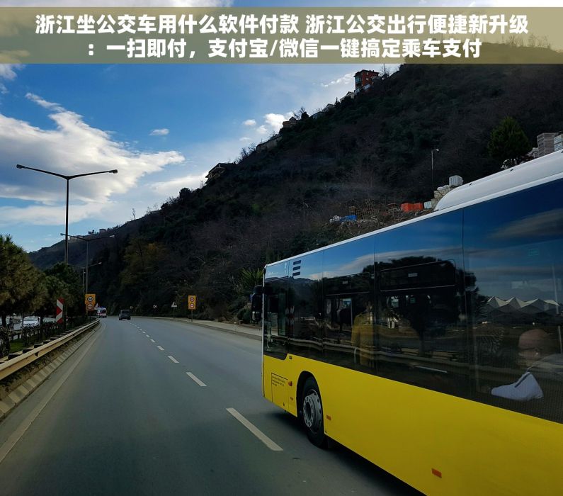 浙江坐公交车用什么软件付款 浙江公交出行便捷新升级：一扫即付，支付宝/微信一键搞定乘车支付