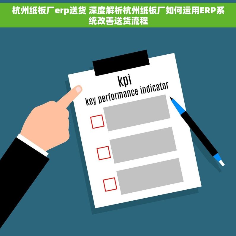 杭州纸板厂erp送货 深度解析杭州纸板厂如何运用ERP系统改善送货流程