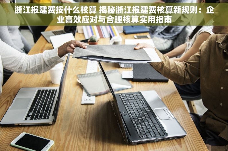 浙江报建费按什么核算 揭秘浙江报建费核算新规则：企业高效应对与合理核算实用指南