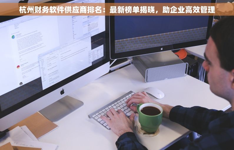 杭州财务软件供应商排名：最新榜单揭晓，助企业高效管理