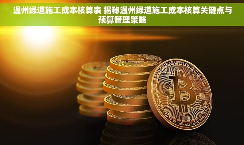 温州绿道施工成本核算表 揭秘温州绿道施工成本核算关键点与预算管理策略