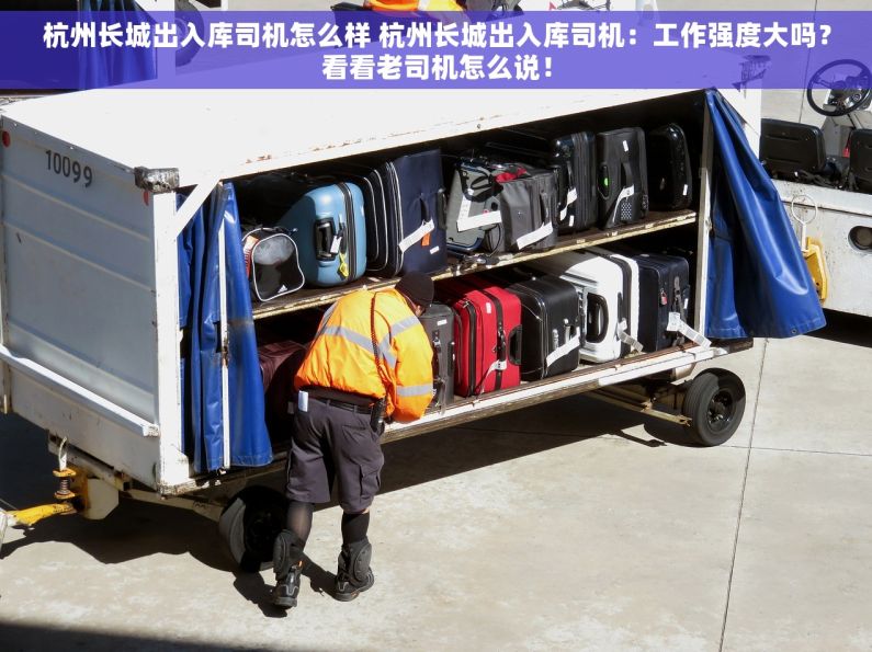 杭州长城出入库司机怎么样 杭州长城出入库司机：工作强度大吗？看看老司机怎么说！