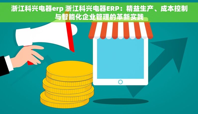 浙江科兴电器erp 浙江科兴电器ERP：精益生产、成本控制与智能化企业管理的革新实践