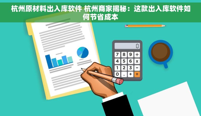 杭州原材料出入库软件 杭州商家揭秘：这款出入库软件如何节省成本