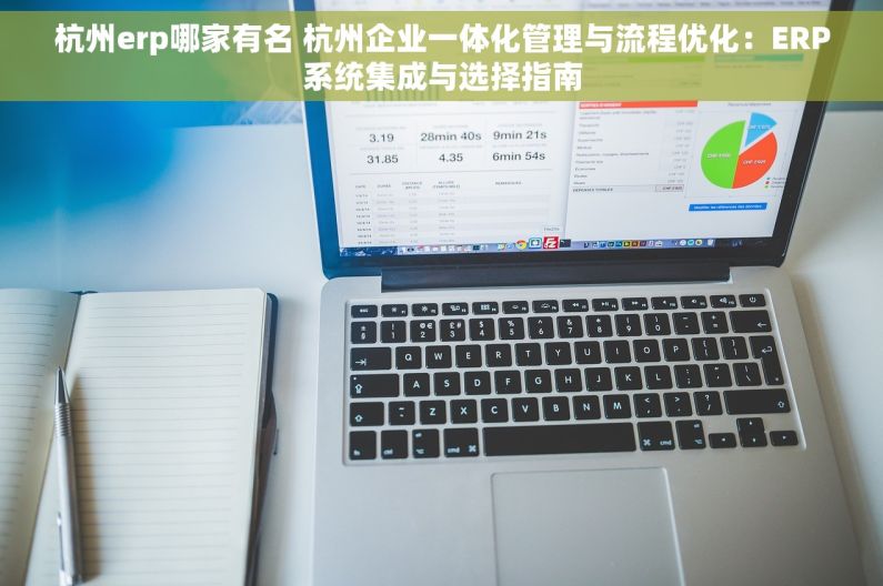 杭州erp哪家有名 杭州企业一体化管理与流程优化：ERP系统集成与选择指南