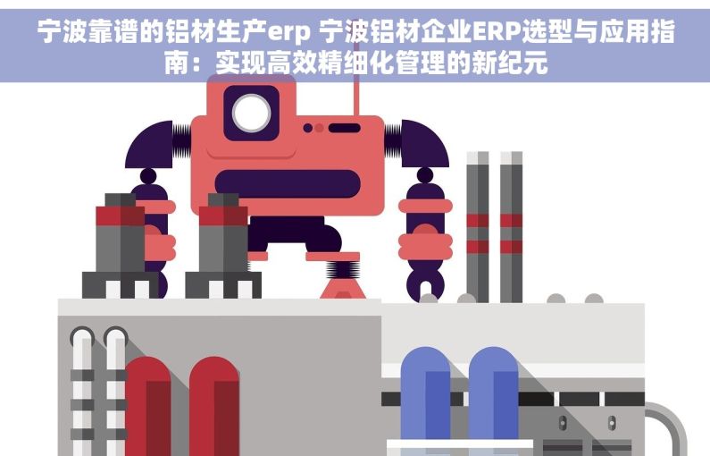 宁波靠谱的铝材生产erp 宁波铝材企业ERP选型与应用指南：实现高效精细化管理的新纪元