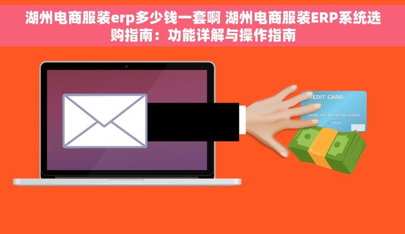 湖州电商服装erp多少钱一套啊 湖州电商服装ERP系统选购指南：功能详解与操作指南