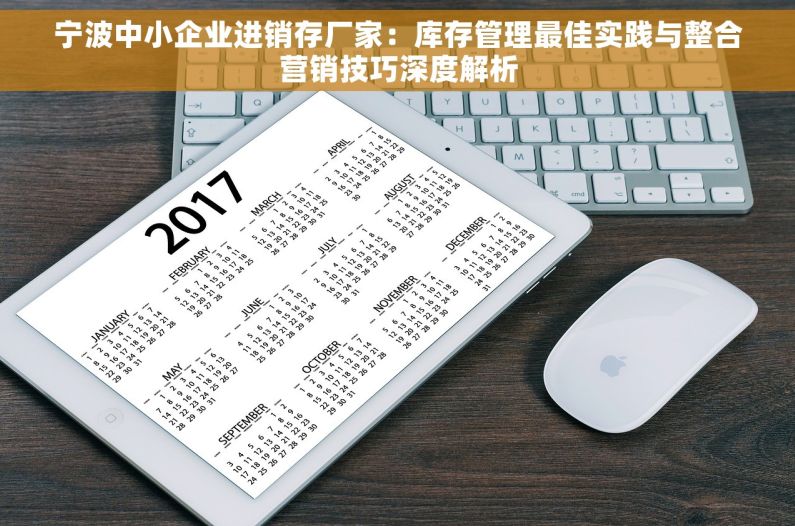宁波中小企业进销存厂家：库存管理最佳实践与整合营销技巧深度解析