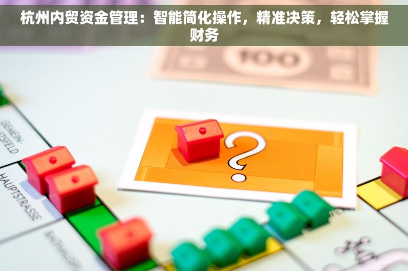 杭州内贸资金管理：智能简化操作，精准决策，轻松掌握财务