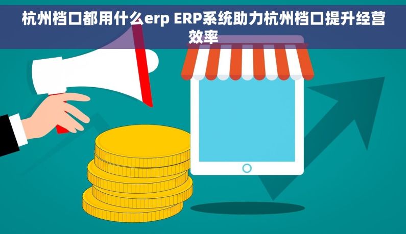 杭州档口都用什么erp ERP系统助力杭州档口提升经营效率