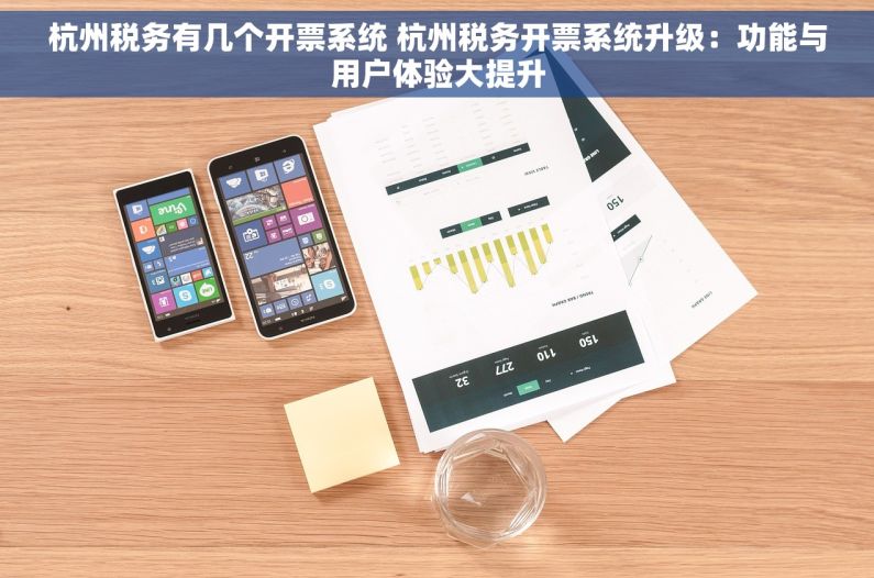 杭州税务有几个开票系统 杭州税务开票系统升级：功能与用户体验大提升