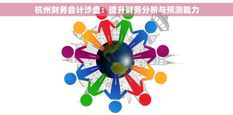 杭州财务会计沙盘：提升财务分析与预测能力