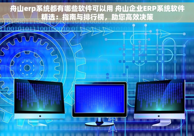 舟山erp系统都有哪些软件可以用 舟山企业ERP系统软件精选：指南与排行榜，助您高效决策