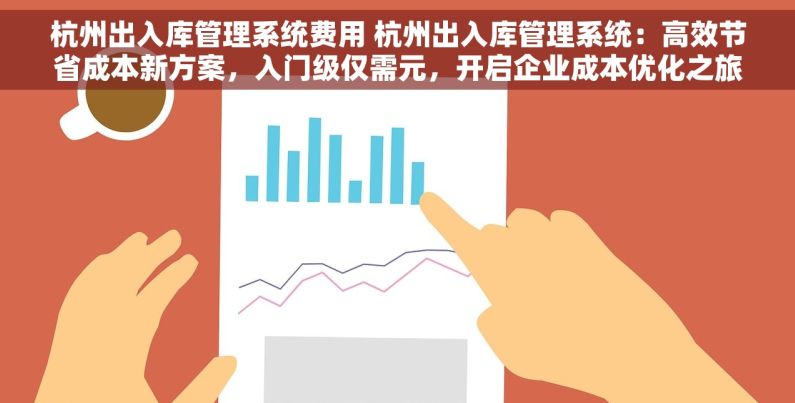 杭州出入库管理系统费用 杭州出入库管理系统：高效节省成本新方案，入门级仅需元，开启企业成本优化之旅