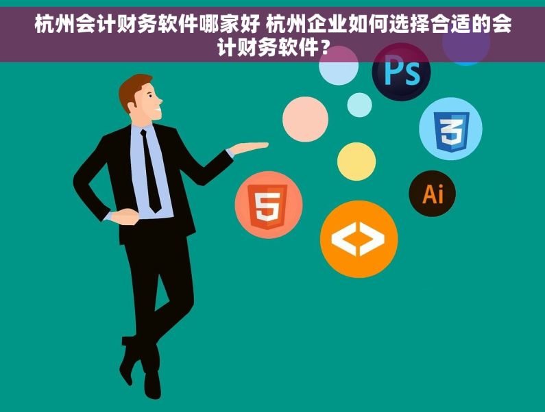 杭州会计财务软件哪家好 杭州企业如何选择合适的会计财务软件？