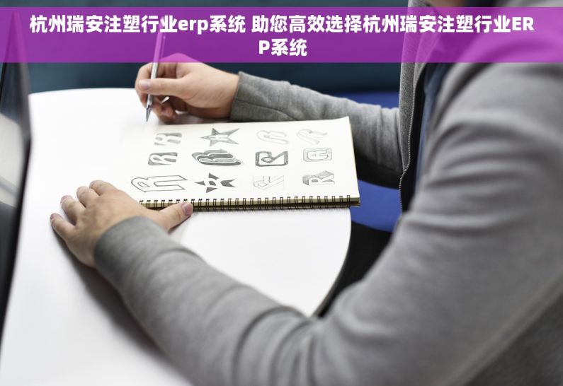 杭州瑞安注塑行业erp系统 助您高效选择杭州瑞安注塑行业ERP系统