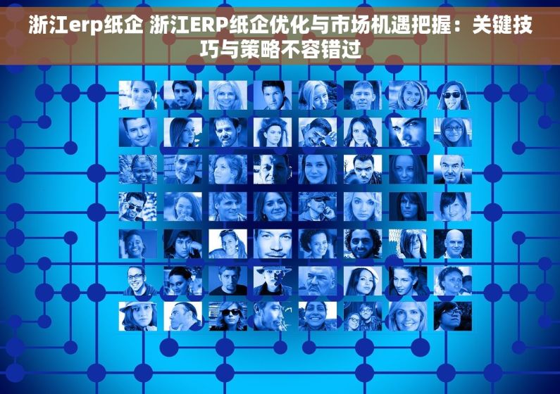 浙江erp纸企 浙江ERP纸企优化与市场机遇把握：关键技巧与策略不容错过